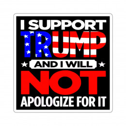 I Support TRUMP And I Will Not Apologize For It Kiss-Cut Stickers